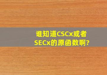 谁知道CSCx或者SECx的原函数啊?