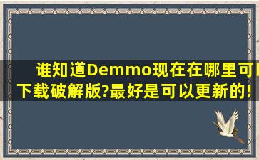 谁知道Demmo现在在哪里可以下载破解版?最好是可以更新的!拇指玩...