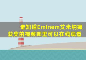 谁知道Eminem(艾米纳姆) 获奖的视频哪里可以在线观看