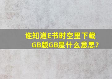 谁知道E书时空里下载GB版GB是什么意思?