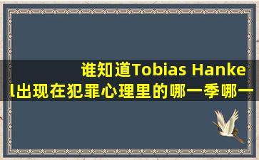 谁知道Tobias Hankel出现在《犯罪心理》里的哪一季哪一集啊?