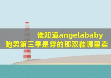 谁知道angelababy跑男第三季是穿的那双鞋哪里卖