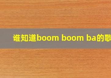 谁知道boom boom ba的歌词?