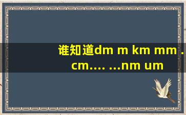 谁知道dm m km mm .cm.... ...nm um 关于这种的所有换算进率
