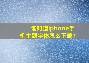 谁知道iphone手机主题字体怎么下载?