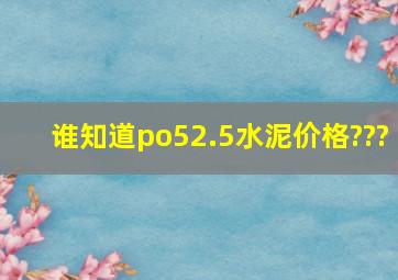 谁知道po52.5水泥价格???