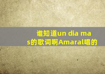 谁知道un dia mas的歌词啊,Amaral唱的