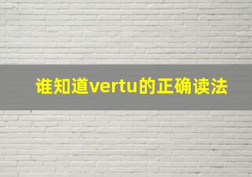 谁知道vertu的正确读法