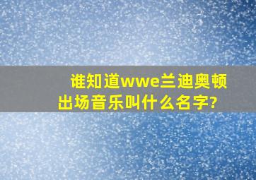 谁知道wwe兰迪奥顿出场音乐叫什么名字?