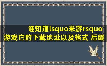 谁知道‘米游’游戏它的下载地址以及格式 后缀名