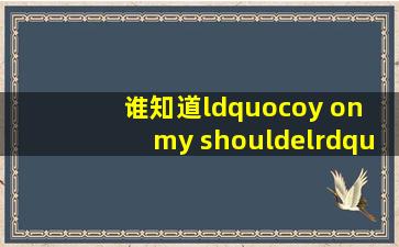 谁知道“coy on my shouldel”这=首=歌的中文意思