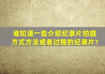 谁知道一些介绍纪录片拍摄方式、方法或者过程的纪录片?