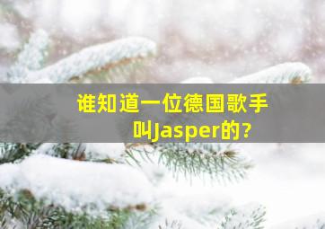 谁知道一位德国歌手叫Jasper的?