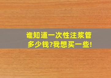 谁知道一次性注浆管多少钱?我想买一些!