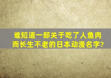 谁知道一部关于吃了人鱼肉而长生不老的日本动漫名字?