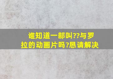 谁知道一部叫《??与罗拉》的动画片吗?恳请解决。