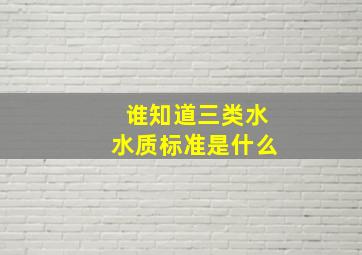 谁知道三类水水质标准是什么