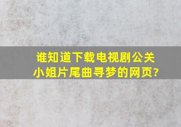 谁知道下载电视剧《公关小姐》片尾曲(寻梦)的网页?