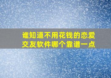 谁知道不用花钱的恋爱交友软件哪个靠谱一点(