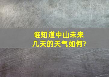 谁知道中山未来几天的天气如何?