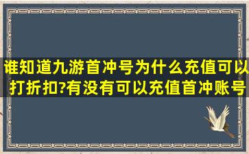 谁知道九游首冲号为什么充值可以打折扣?有没有可以充值首冲账号的?