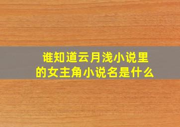 谁知道云月浅小说里的女主角小说名是什么