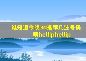 谁知道今晚3d推荐几注号码呗……