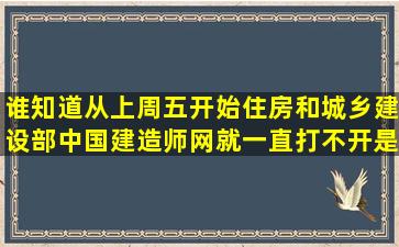 谁知道从上周五开始住房和城乡建设部中国建造师网就一直打不开,是...