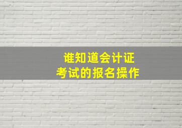 谁知道会计证考试的报名操作