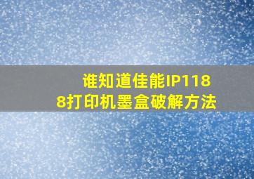 谁知道佳能IP1188打印机墨盒破解方法