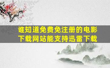 谁知道免费免注册的电影下载网站,能支持迅雷下载