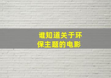 谁知道关于环保主题的电影 