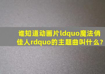 谁知道动画片“魔法俏佳人”的主题曲叫什么?