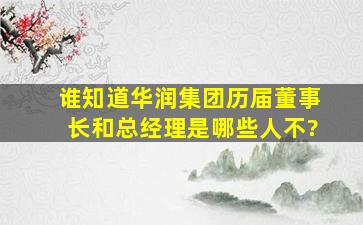 谁知道华润集团历届董事长和总经理是哪些人不?