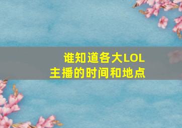 谁知道各大LOL主播的时间和地点