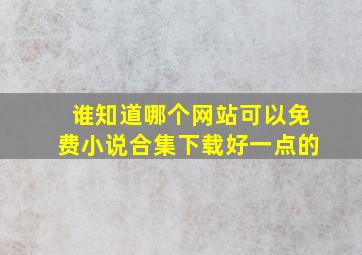 谁知道哪个网站可以免费小说合集下载好一点的