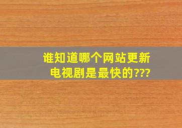 谁知道哪个网站更新电视剧是最快的???