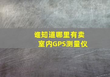 谁知道哪里有卖室内GPS测量仪