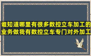 谁知道哪里有很多数控立车加工的业务做,我有数控立车,专门对外加工...