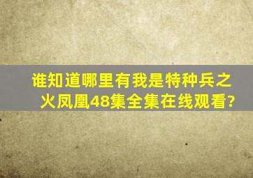 谁知道哪里有我是特种兵之火凤凰48集全集在线观看?