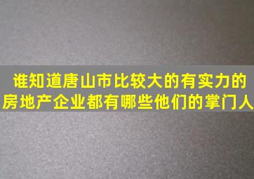 谁知道唐山市比较大的、有实力的房地产企业都有哪些(他们的掌门人