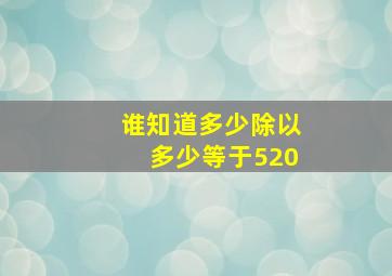 谁知道多少除以多少等于520