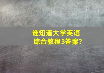 谁知道大学英语综合教程3答案?