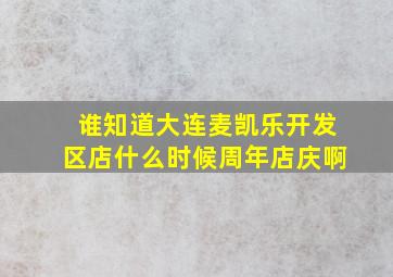 谁知道大连麦凯乐开发区店什么时候周年店庆啊