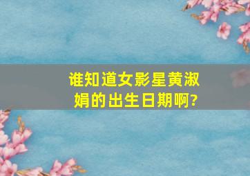 谁知道女影星黄淑娟的出生日期啊?