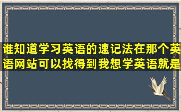 谁知道学习英语的速记法在那个英语网站可以找得到,我想学英语就是...