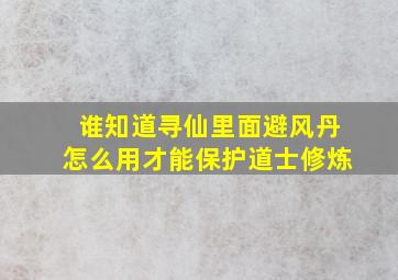 谁知道寻仙里面避风丹怎么用,才能保护道士修炼