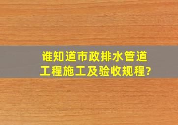 谁知道市政排水管道工程施工及验收规程?