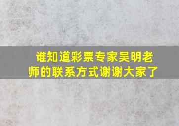 谁知道彩票专家吴明老师的联系方式。谢谢大家了