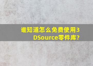 谁知道怎么免费使用3DSource零件库?